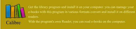 Get the library program and install it on your computer. you can manage your  e-books with this program in various formats convert and install it on different  readers. With the program's own Reader, you can read e-books on the computer. Calibre